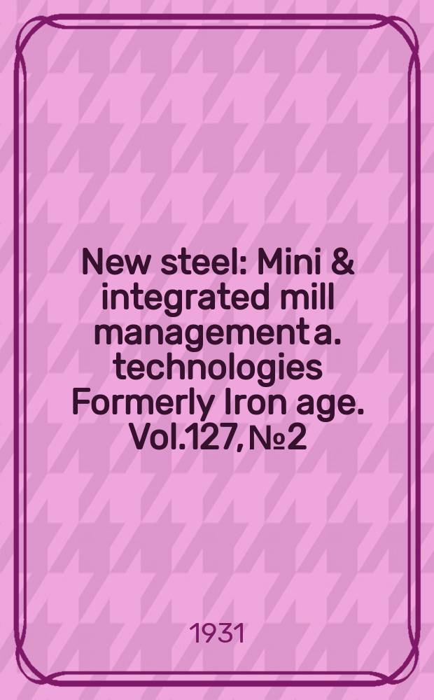 New steel : Mini & integrated mill management a. technologies [Formerly] Iron age. Vol.127, №2
