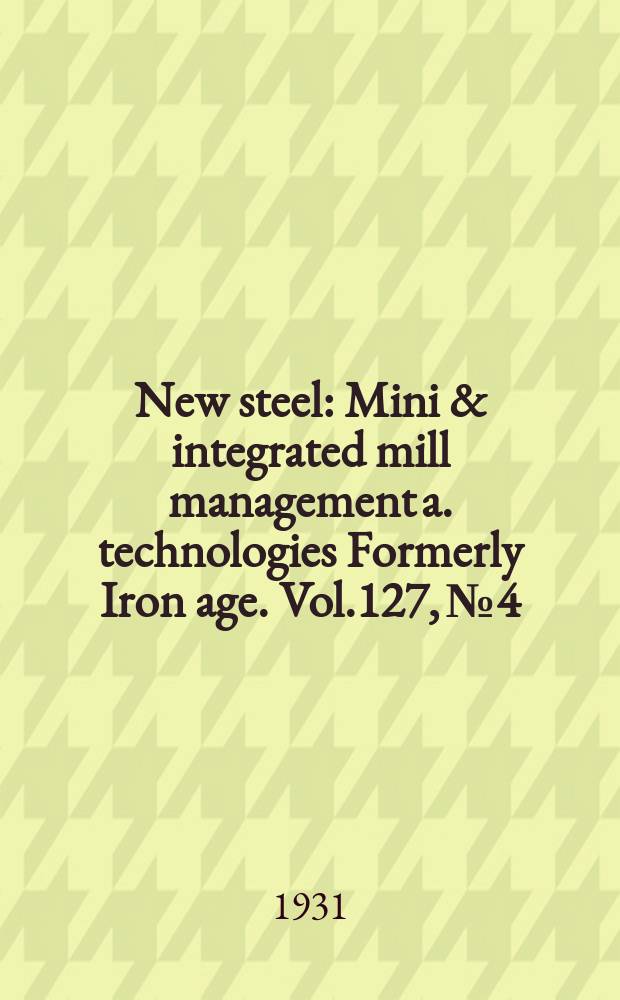 New steel : Mini & integrated mill management a. technologies [Formerly] Iron age. Vol.127, №4