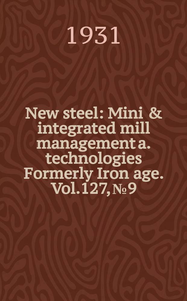 New steel : Mini & integrated mill management a. technologies [Formerly] Iron age. Vol.127, №9