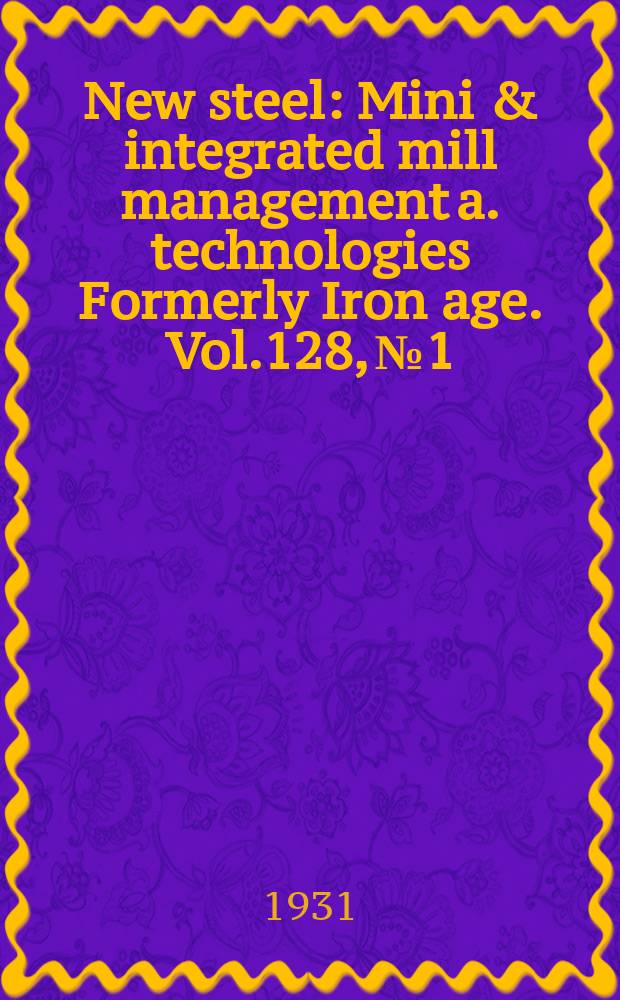 New steel : Mini & integrated mill management a. technologies [Formerly] Iron age. Vol.128, №1