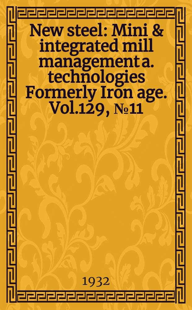 New steel : Mini & integrated mill management a. technologies [Formerly] Iron age. Vol.129, №11
