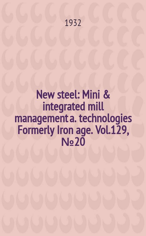 New steel : Mini & integrated mill management a. technologies [Formerly] Iron age. Vol.129, №20