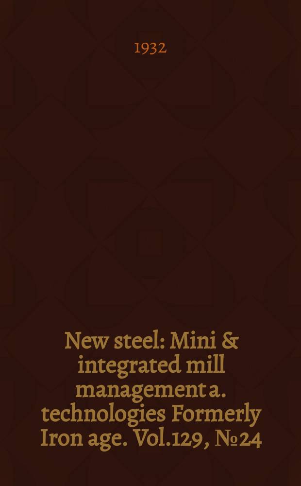 New steel : Mini & integrated mill management a. technologies [Formerly] Iron age. Vol.129, №24