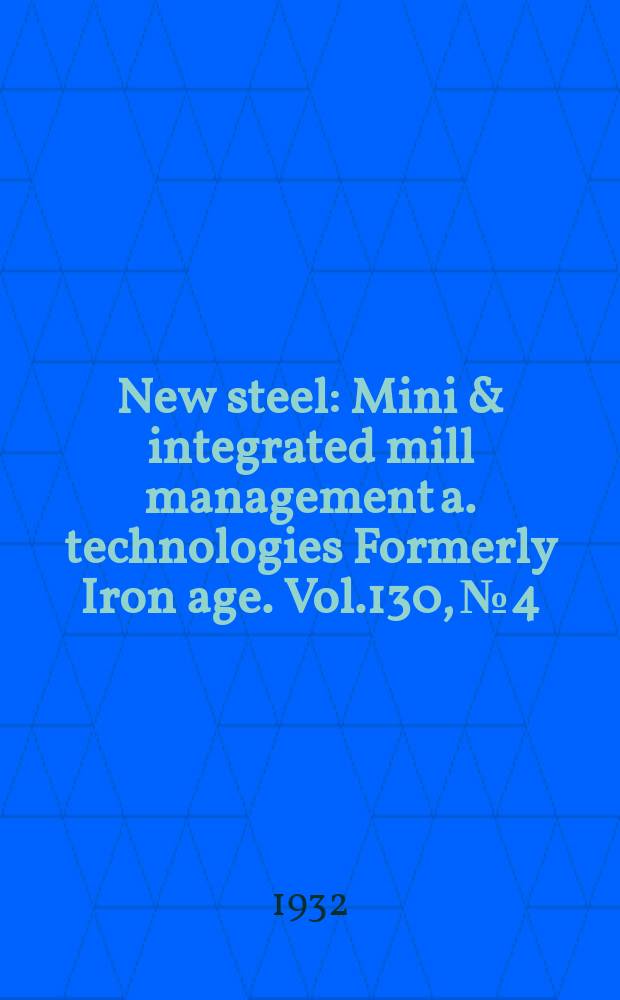 New steel : Mini & integrated mill management a. technologies [Formerly] Iron age. Vol.130, №4