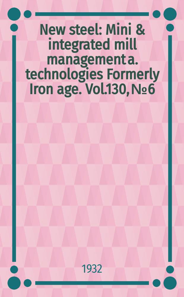 New steel : Mini & integrated mill management a. technologies [Formerly] Iron age. Vol.130, №6