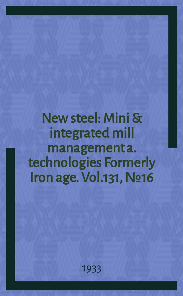 New steel : Mini & integrated mill management a. technologies [Formerly] Iron age. Vol.131, №16