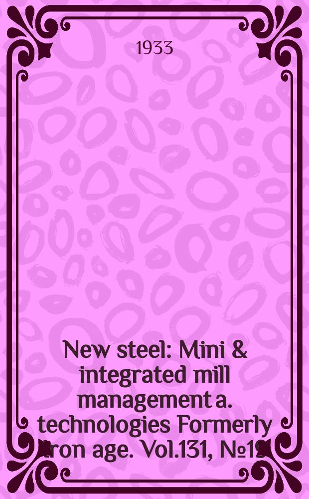 New steel : Mini & integrated mill management a. technologies [Formerly] Iron age. Vol.131, №19
