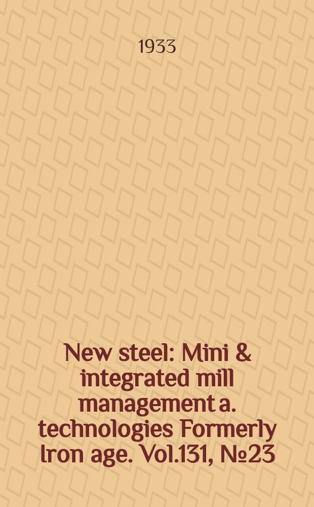 New steel : Mini & integrated mill management a. technologies [Formerly] Iron age. Vol.131, №23