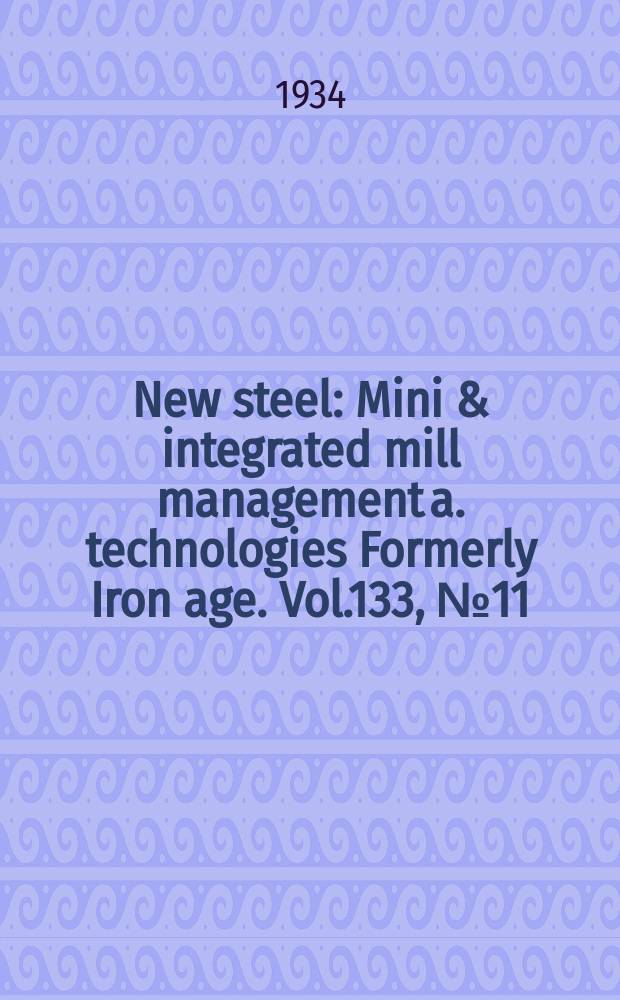 New steel : Mini & integrated mill management a. technologies [Formerly] Iron age. Vol.133, №11