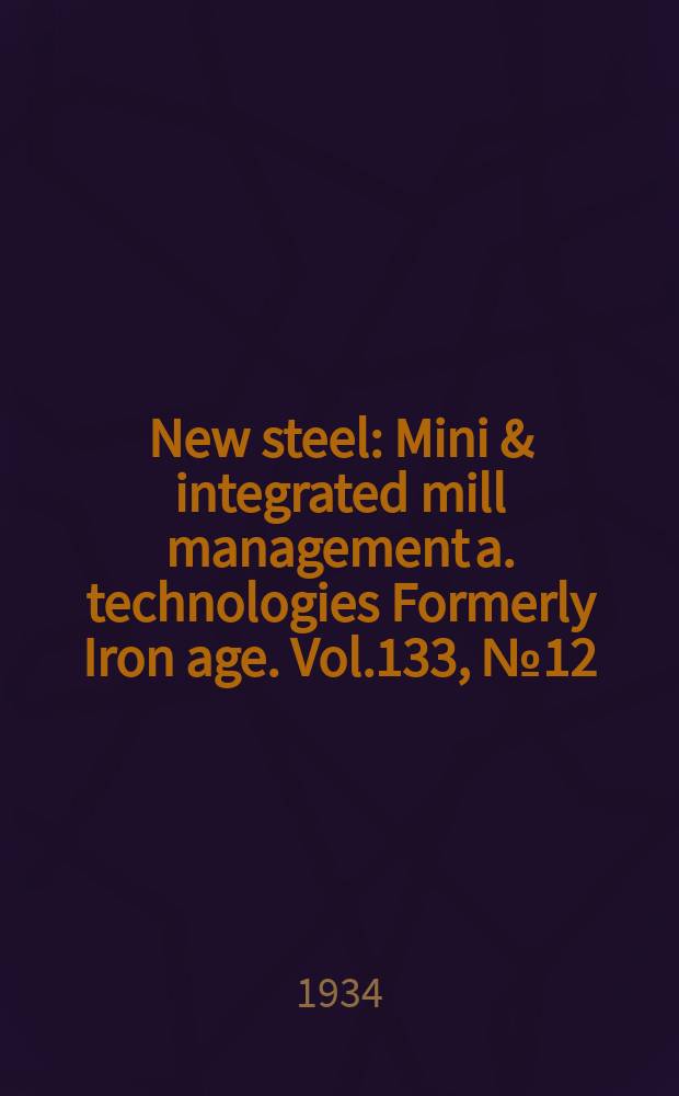 New steel : Mini & integrated mill management a. technologies [Formerly] Iron age. Vol.133, №12