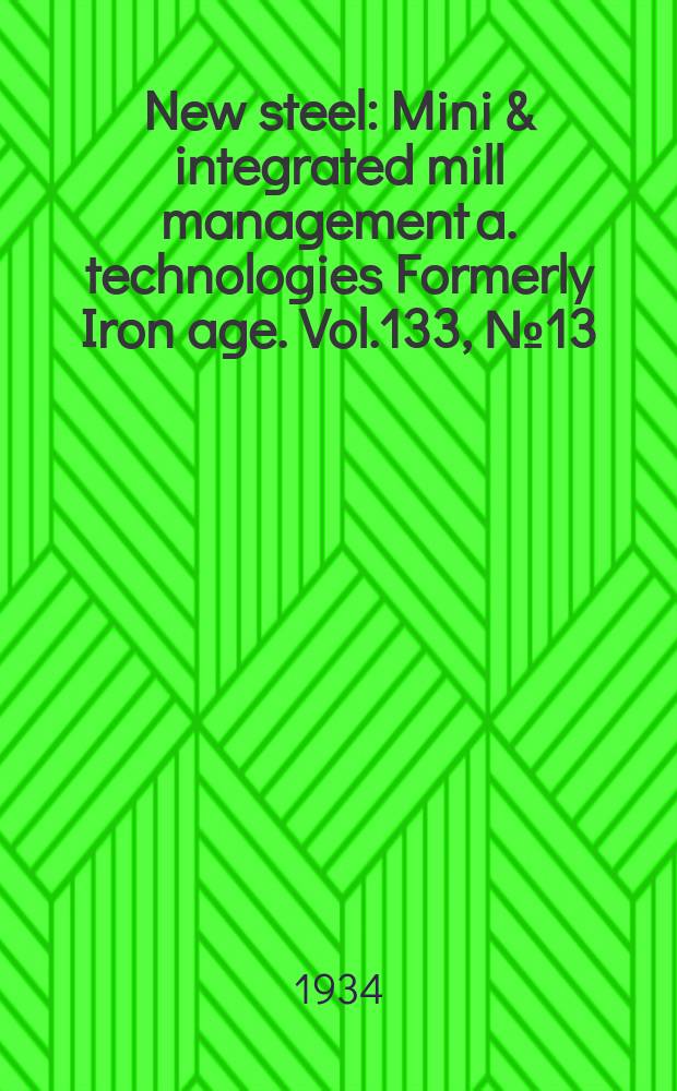 New steel : Mini & integrated mill management a. technologies [Formerly] Iron age. Vol.133, №13