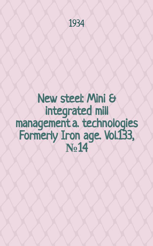 New steel : Mini & integrated mill management a. technologies [Formerly] Iron age. Vol.133, №14