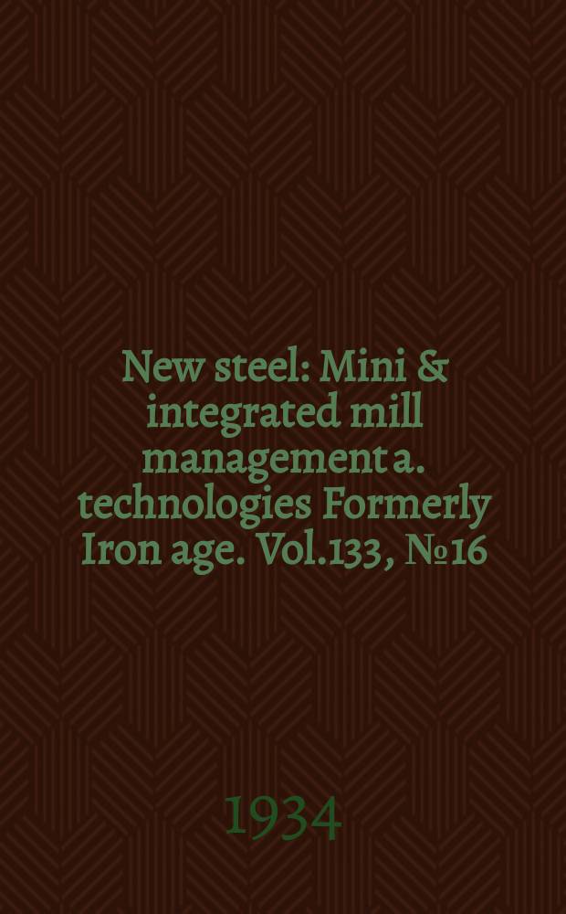 New steel : Mini & integrated mill management a. technologies [Formerly] Iron age. Vol.133, №16