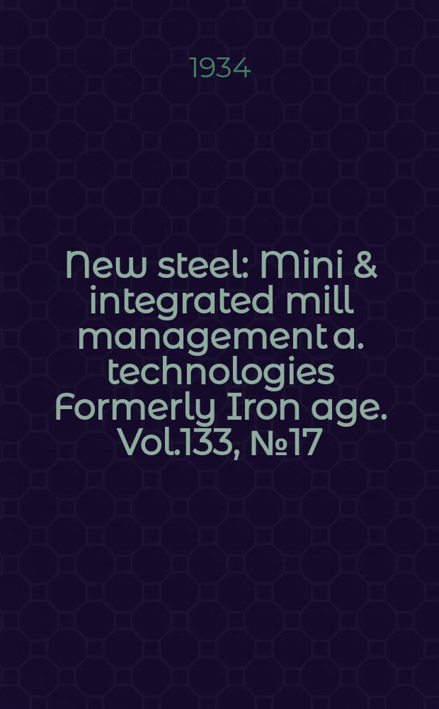 New steel : Mini & integrated mill management a. technologies [Formerly] Iron age. Vol.133, №17