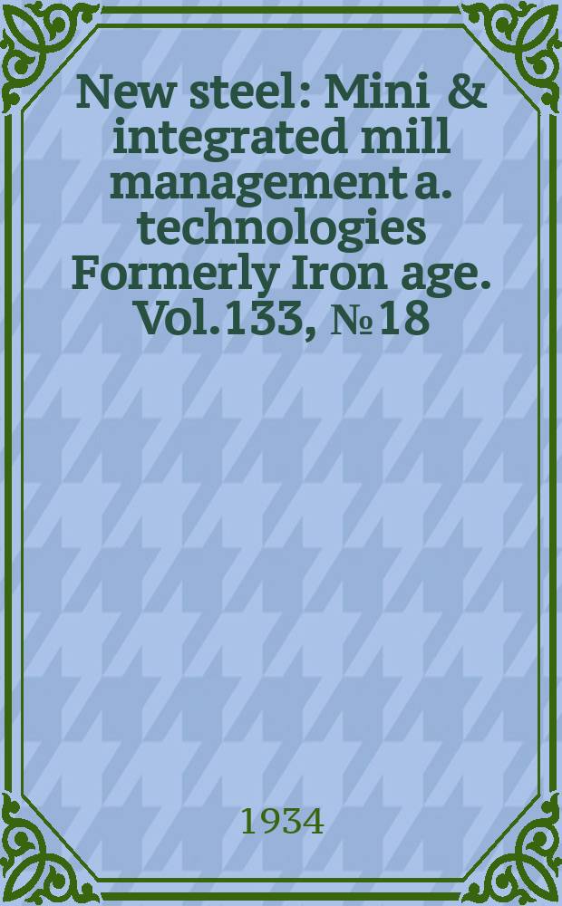 New steel : Mini & integrated mill management a. technologies [Formerly] Iron age. Vol.133, №18