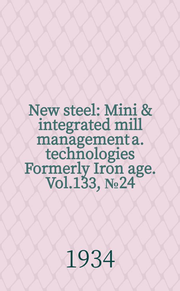 New steel : Mini & integrated mill management a. technologies [Formerly] Iron age. Vol.133, №24