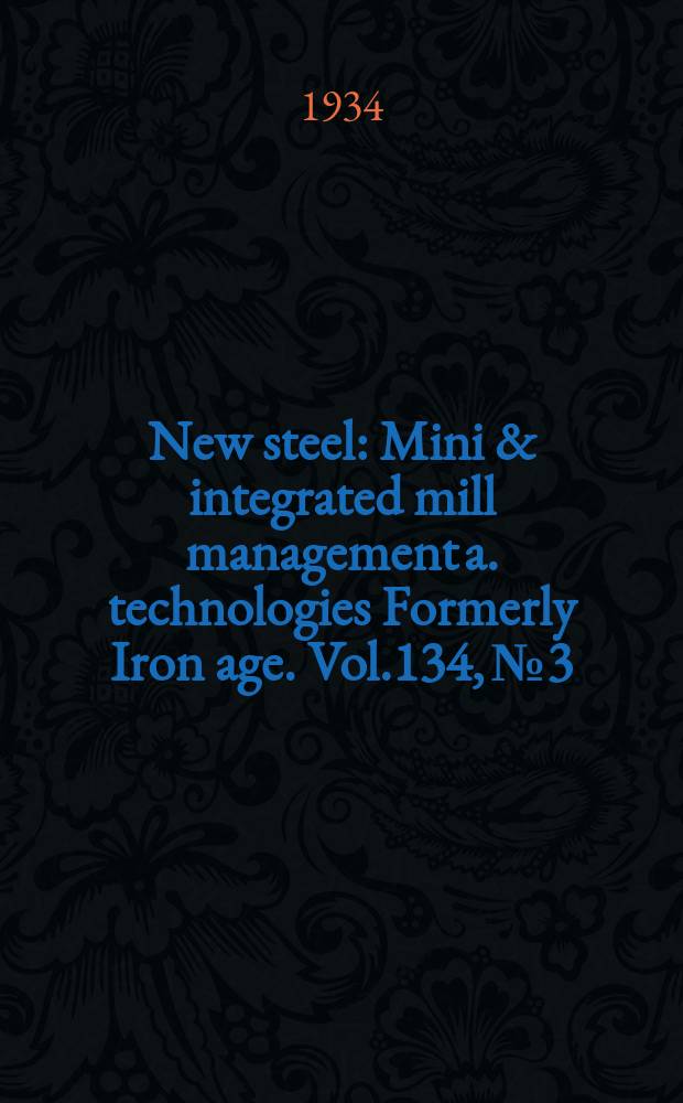 New steel : Mini & integrated mill management a. technologies [Formerly] Iron age. Vol.134, №3