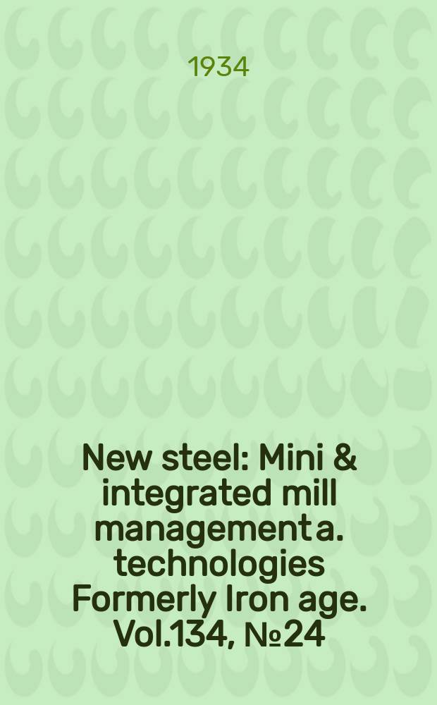New steel : Mini & integrated mill management a. technologies [Formerly] Iron age. Vol.134, №24