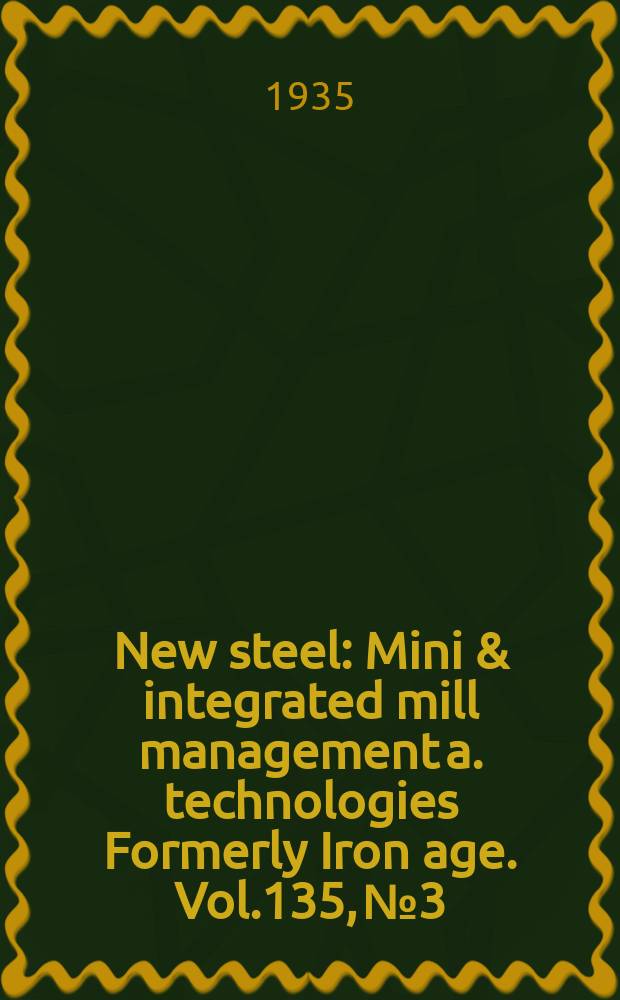 New steel : Mini & integrated mill management a. technologies [Formerly] Iron age. Vol.135, №3