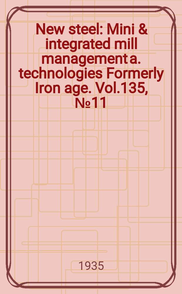 New steel : Mini & integrated mill management a. technologies [Formerly] Iron age. Vol.135, №11