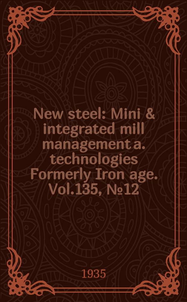 New steel : Mini & integrated mill management a. technologies [Formerly] Iron age. Vol.135, №12