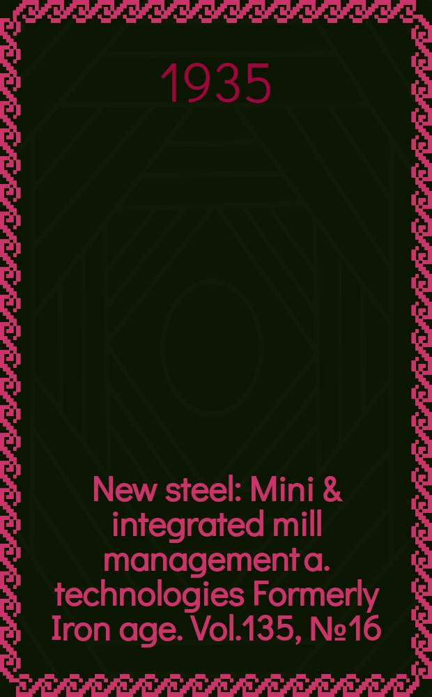 New steel : Mini & integrated mill management a. technologies [Formerly] Iron age. Vol.135, №16