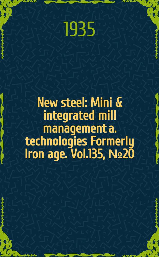 New steel : Mini & integrated mill management a. technologies [Formerly] Iron age. Vol.135, №20