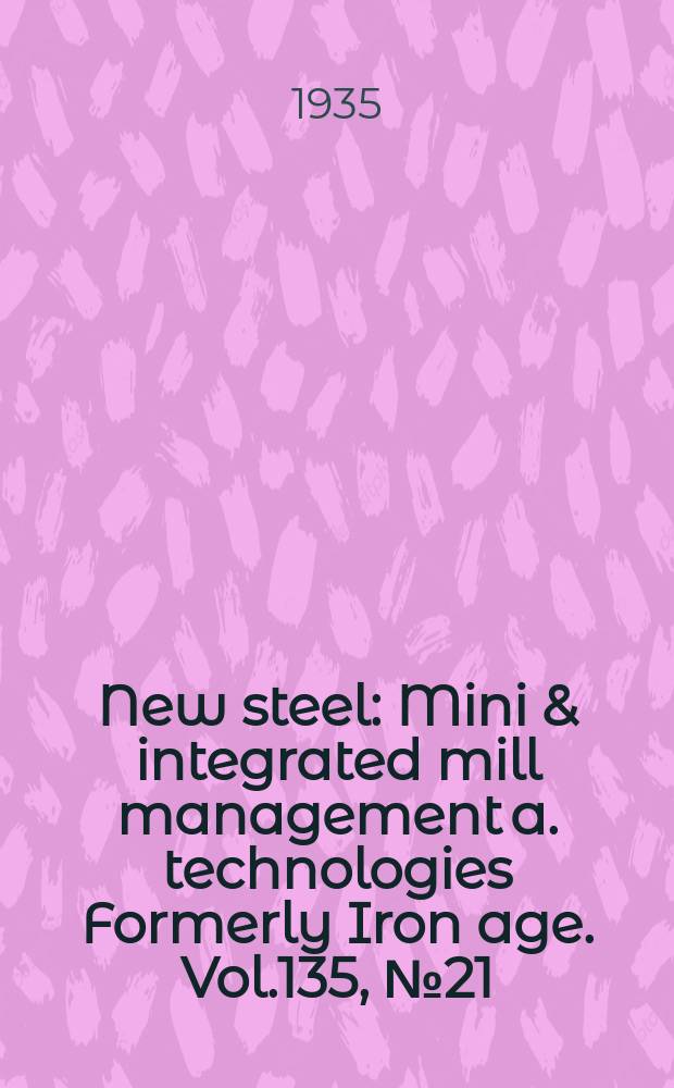 New steel : Mini & integrated mill management a. technologies [Formerly] Iron age. Vol.135, №21