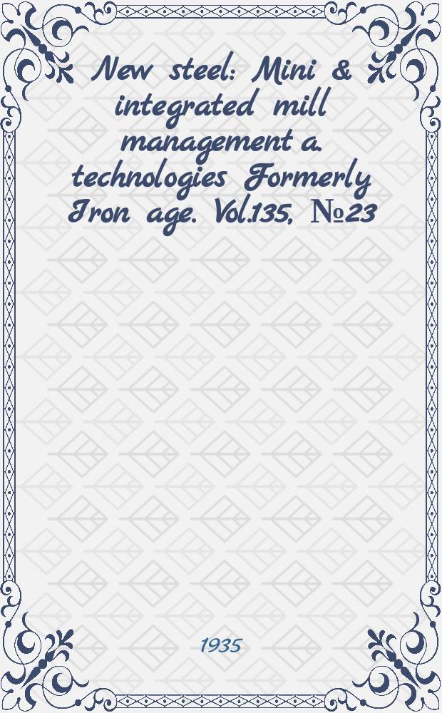 New steel : Mini & integrated mill management a. technologies [Formerly] Iron age. Vol.135, №23