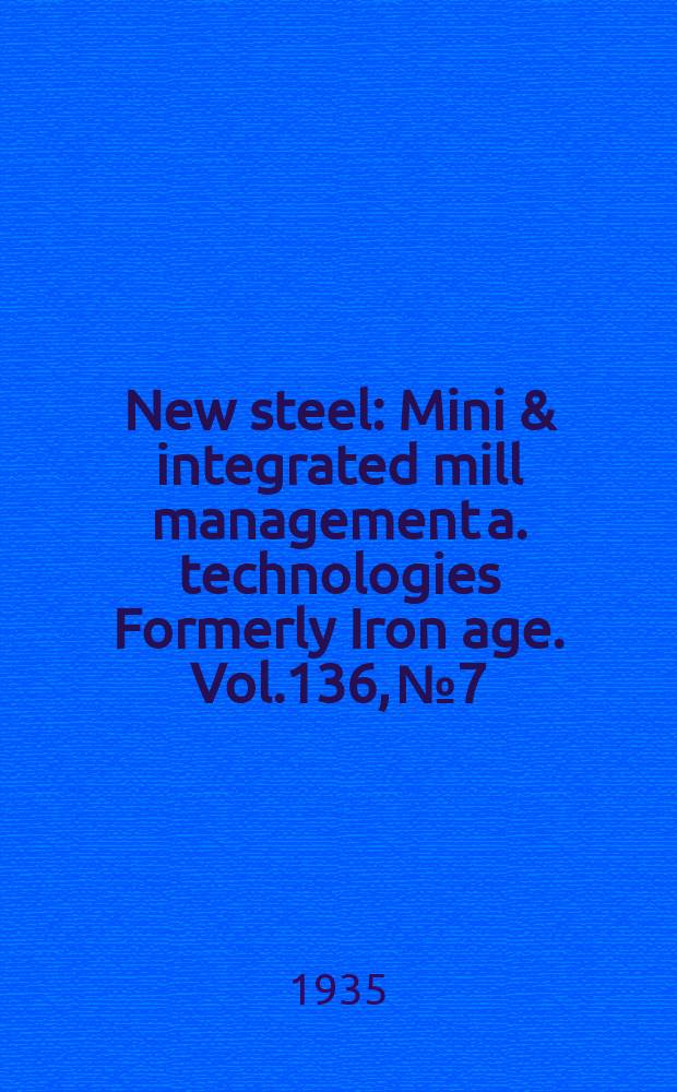 New steel : Mini & integrated mill management a. technologies [Formerly] Iron age. Vol.136, №7