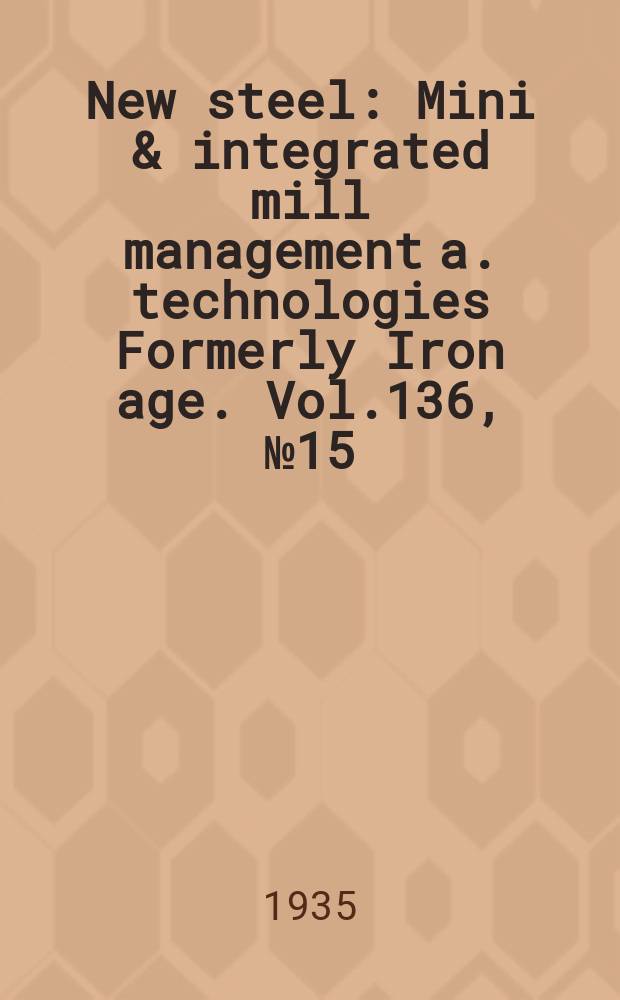 New steel : Mini & integrated mill management a. technologies [Formerly] Iron age. Vol.136, №15