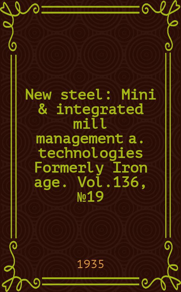 New steel : Mini & integrated mill management a. technologies [Formerly] Iron age. Vol.136, №19