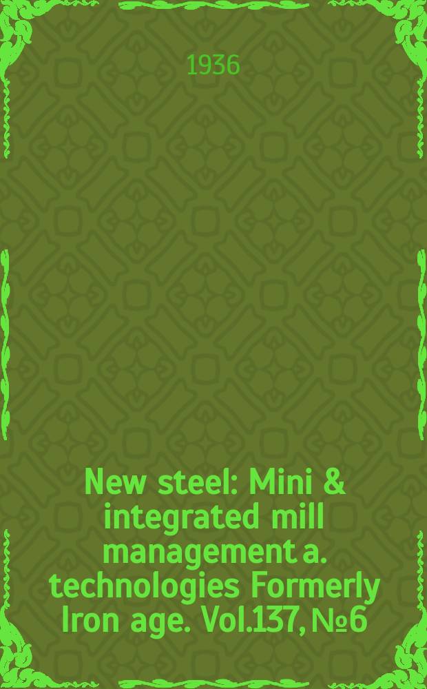 New steel : Mini & integrated mill management a. technologies [Formerly] Iron age. Vol.137, №6