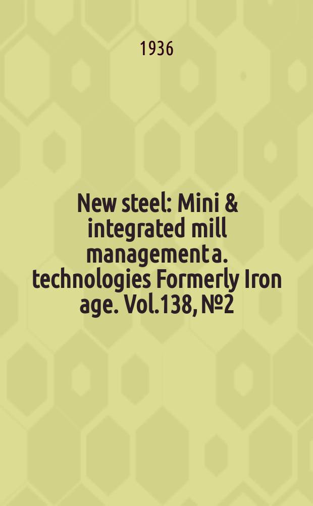 New steel : Mini & integrated mill management a. technologies [Formerly] Iron age. Vol.138, №2