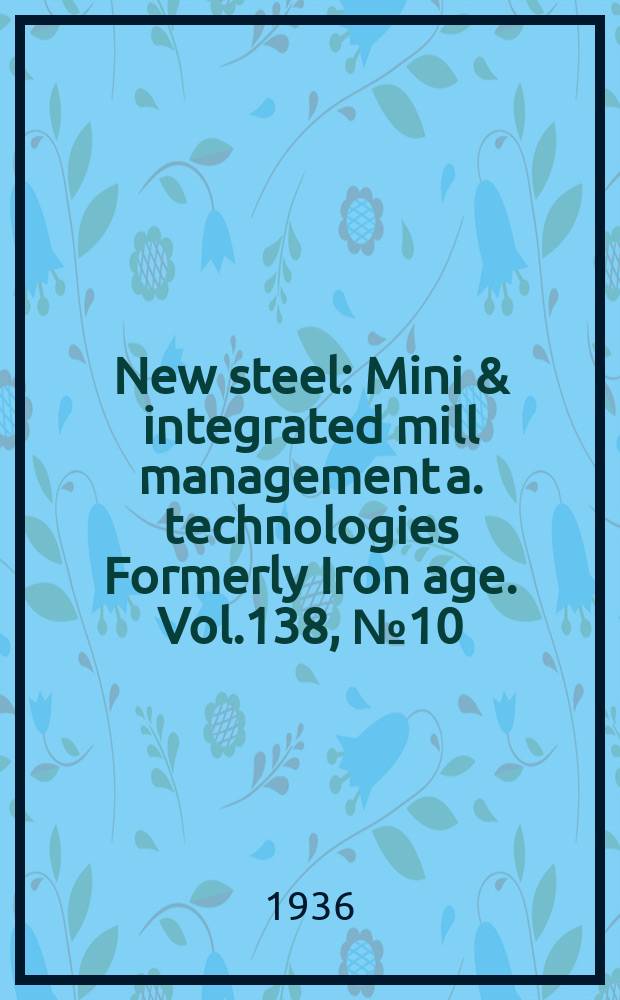 New steel : Mini & integrated mill management a. technologies [Formerly] Iron age. Vol.138, №10