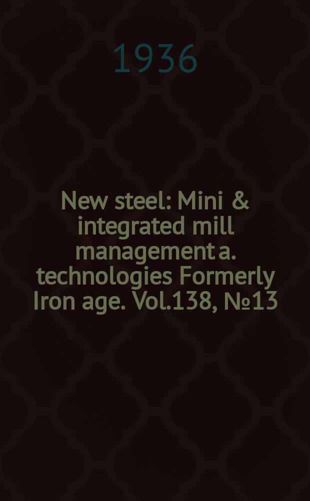New steel : Mini & integrated mill management a. technologies [Formerly] Iron age. Vol.138, №13