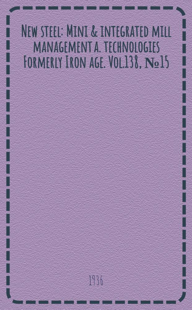 New steel : Mini & integrated mill management a. technologies [Formerly] Iron age. Vol.138, №15
