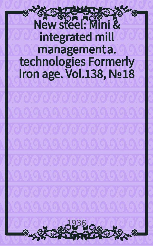 New steel : Mini & integrated mill management a. technologies [Formerly] Iron age. Vol.138, №18