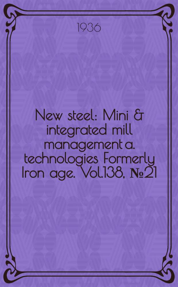 New steel : Mini & integrated mill management a. technologies [Formerly] Iron age. Vol.138, №21