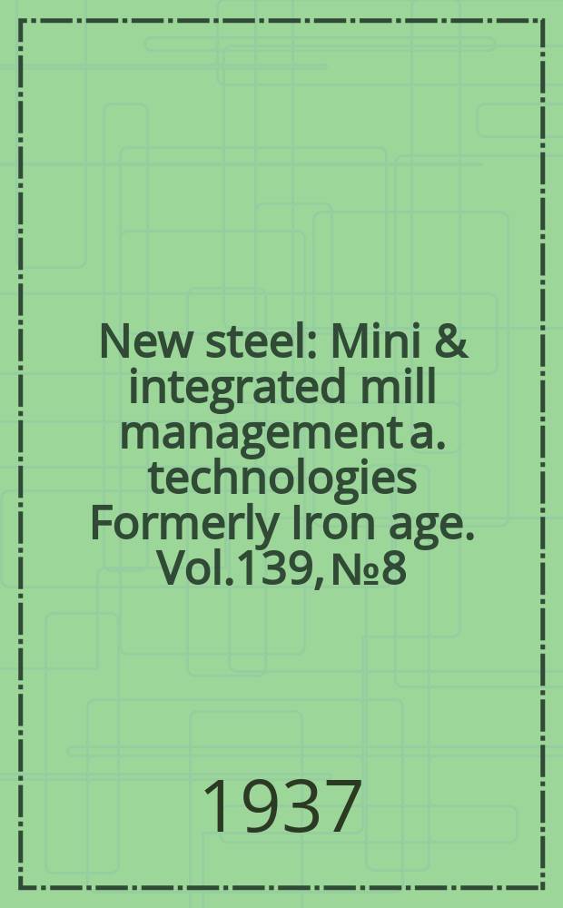 New steel : Mini & integrated mill management a. technologies [Formerly] Iron age. Vol.139, №8