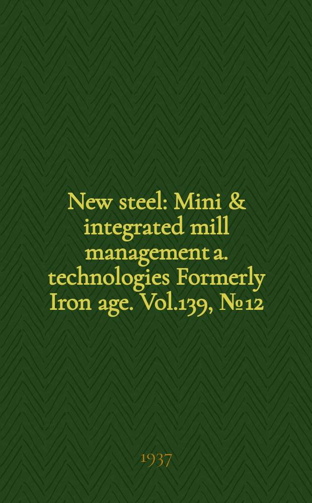 New steel : Mini & integrated mill management a. technologies [Formerly] Iron age. Vol.139, №12