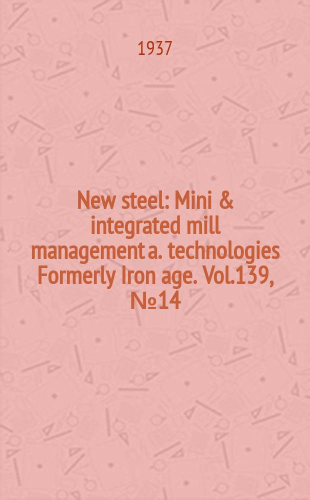 New steel : Mini & integrated mill management a. technologies [Formerly] Iron age. Vol.139, №14