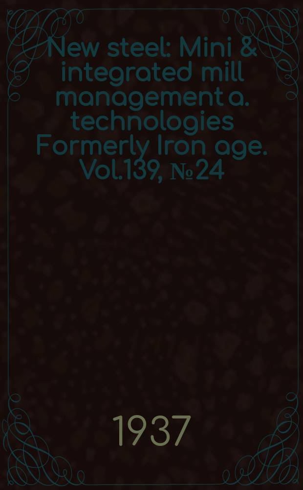 New steel : Mini & integrated mill management a. technologies [Formerly] Iron age. Vol.139, №24