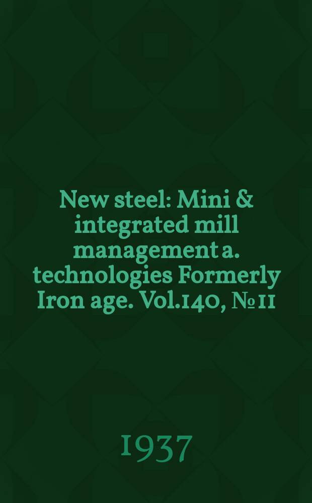 New steel : Mini & integrated mill management a. technologies [Formerly] Iron age. Vol.140, №11