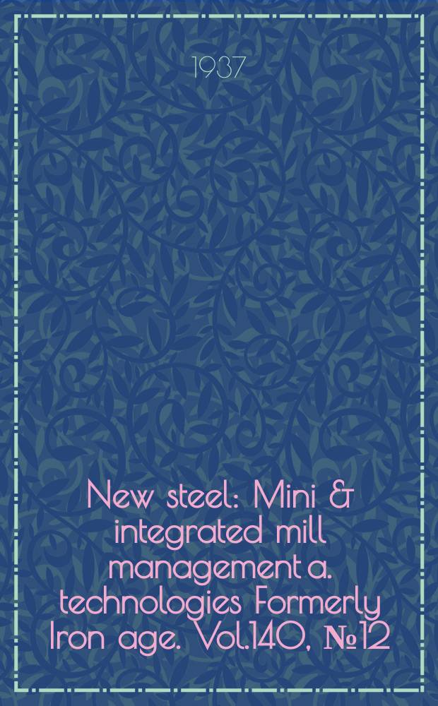 New steel : Mini & integrated mill management a. technologies [Formerly] Iron age. Vol.140, №12