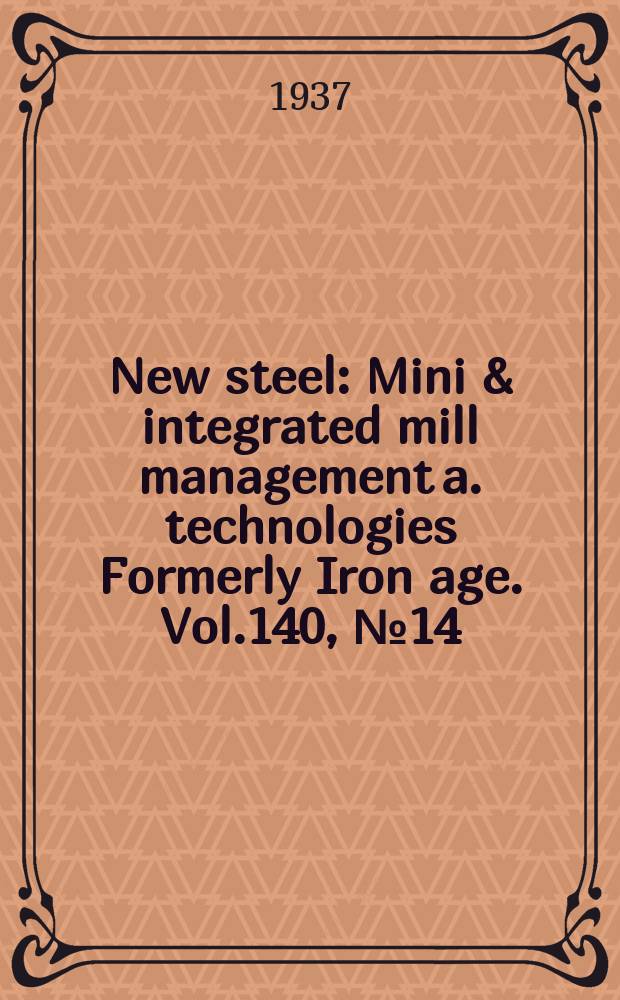 New steel : Mini & integrated mill management a. technologies [Formerly] Iron age. Vol.140, №14
