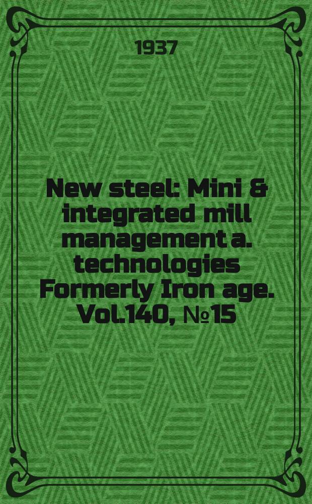 New steel : Mini & integrated mill management a. technologies [Formerly] Iron age. Vol.140, №15