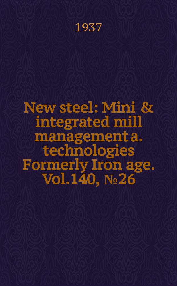 New steel : Mini & integrated mill management a. technologies [Formerly] Iron age. Vol.140, №26