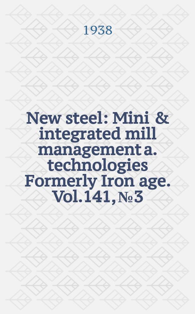 New steel : Mini & integrated mill management a. technologies [Formerly] Iron age. Vol.141, №3