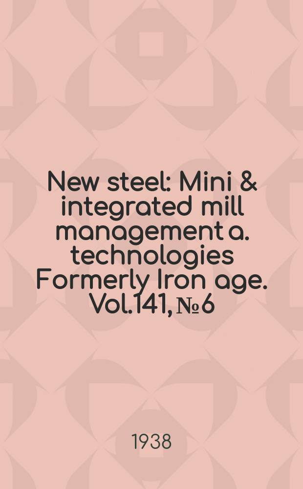 New steel : Mini & integrated mill management a. technologies [Formerly] Iron age. Vol.141, №6